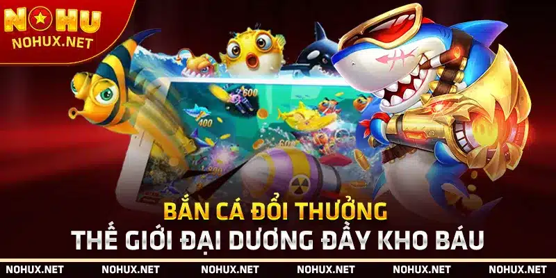 Bắn Cá Đổi Thưởng – Thế Giới Đại Dương Đầy Kho Báu