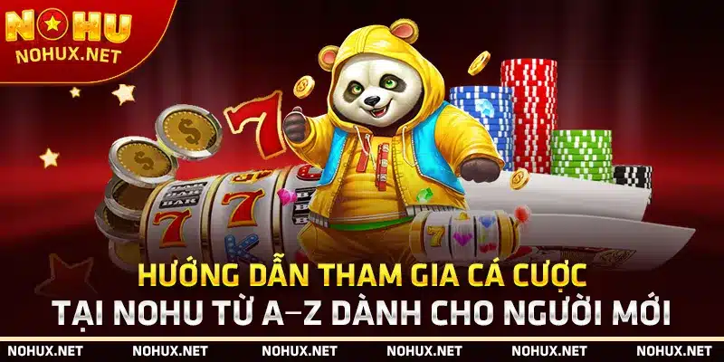 Hướng Dẫn Tham Gia Cá Cược Tại Nohu Từ A–z Dành Cho Người Mới