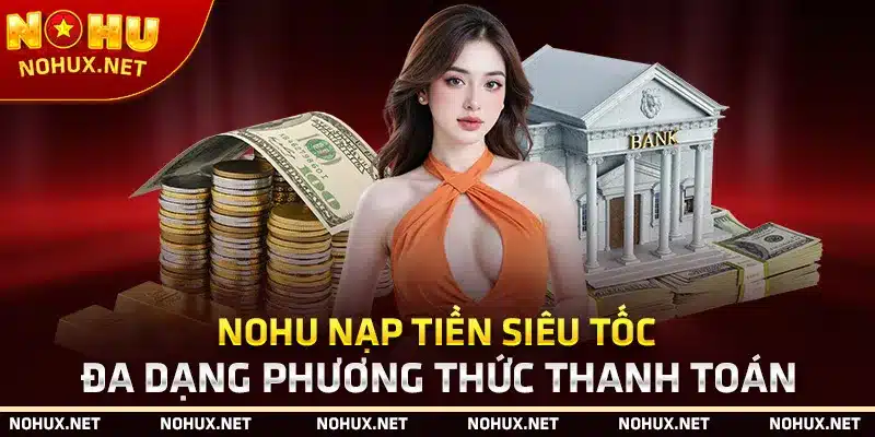 Nohu Nạp Tiền Siêu Tốc – Đa Dạng Phương Thức Thanh Toán