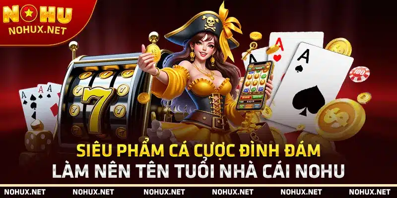 Siêu Phẩm Cá Cược Đình Đám Làm Nên Tên Tuổi Nhà Cái Nohu