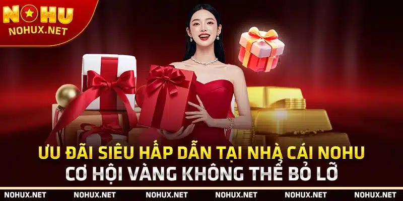 Ưu Đãi Siêu Hấp Dẫn Tại Nhà Cái Nohu – Cơ Hội Vàng Không Thể Bỏ Lỡ